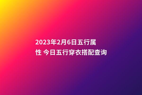 2023年2月6日五行属性 今日五行穿衣搭配查询